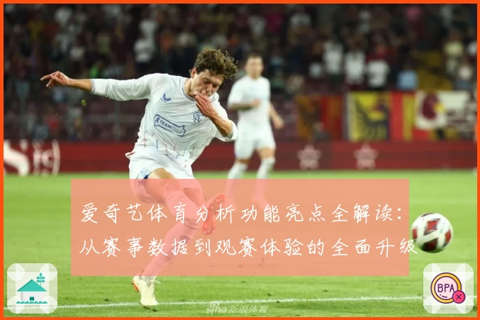 爱奇艺体育分析功能亮点全解读：从赛事数据到观赛体验的全面升级