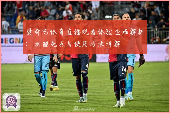 爱奇艺体育直播观看体验全面解析：功能亮点与使用方法详解