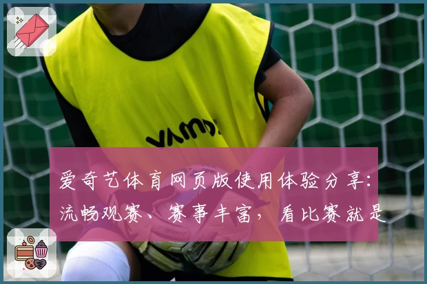爱奇艺体育网页版使用体验分享：流畅观赛、赛事丰富，看比赛就是这么简单！