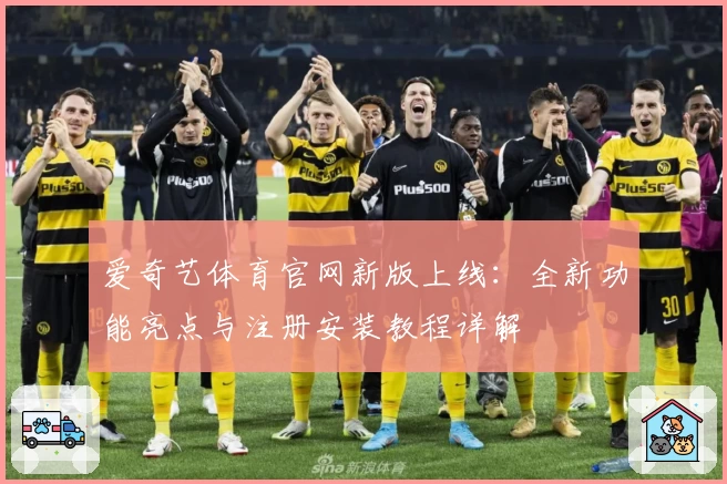 爱奇艺体育官网新版上线：全新功能亮点与注册安装教程详解