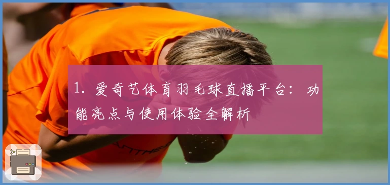 1. 爱奇艺体育羽毛球直播平台：功能亮点与使用体验全解析