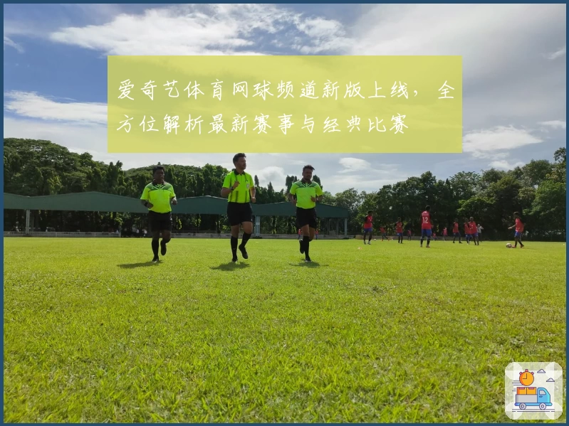 爱奇艺体育网球频道新版上线，全方位解析最新赛事与经典比赛