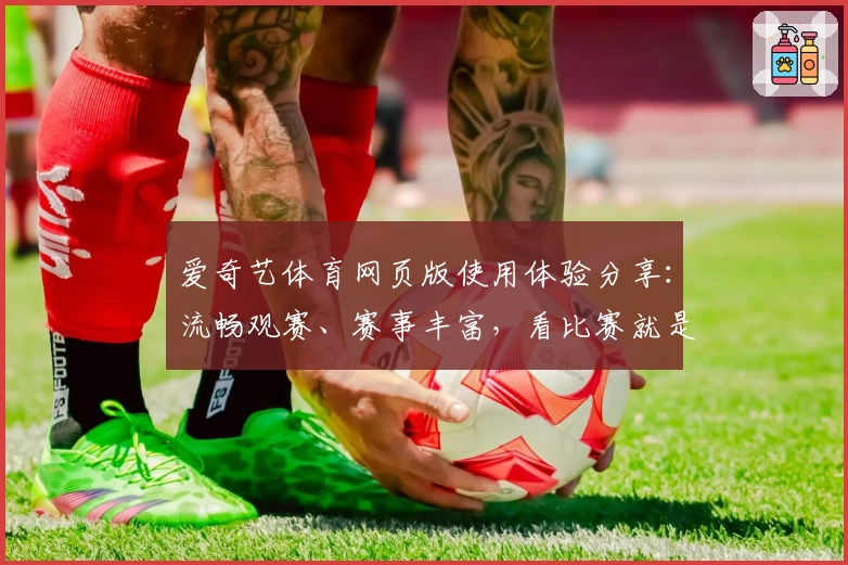 爱奇艺体育网页版使用体验分享：流畅观赛、赛事丰富，看比赛就是这么简单！