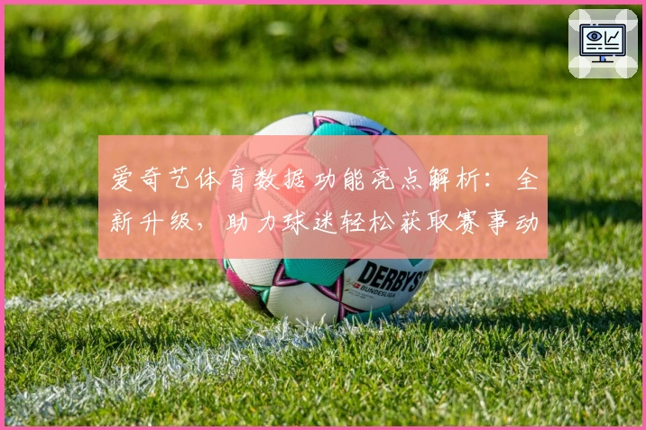 爱奇艺体育数据功能亮点解析：全新升级，助力球迷轻松获取赛事动态与热点