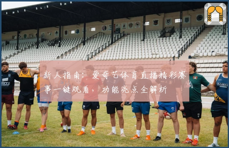 新人指南:爱奇艺体育直播精彩赛事一键观看,功能亮点全解析