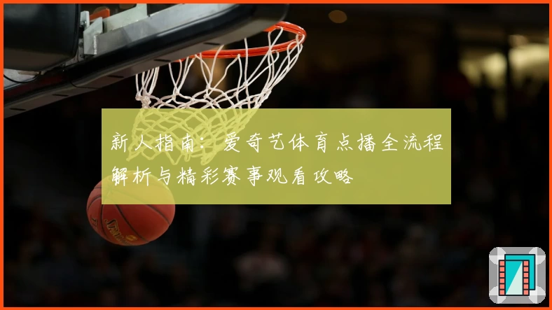 新人指南：爱奇艺体育点播全流程解析与精彩赛事观看攻略
