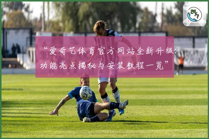 “爱奇艺体育官方网站全新升级:功能亮点揭秘与安装教程一览”