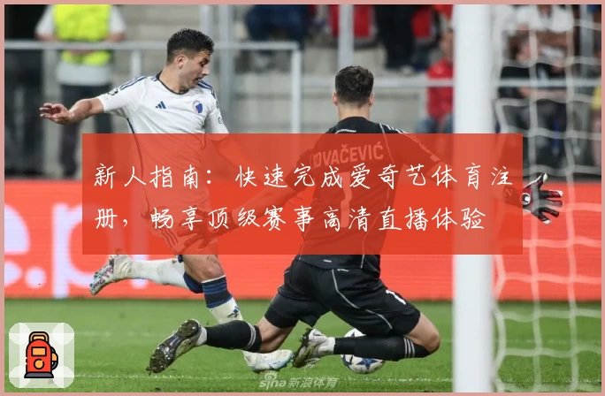 新人指南：快速完成爱奇艺体育注册，畅享顶级赛事高清直播体验