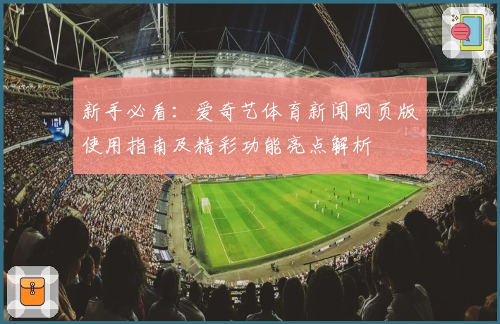 新手必看：爱奇艺体育新闻网页版使用指南及精彩功能亮点解析