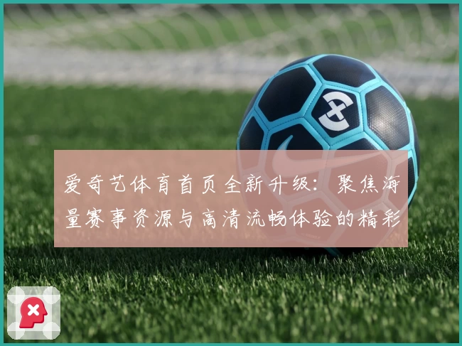爱奇艺体育首页全新升级:聚焦海量赛事资源与高清流畅体验的精彩入口