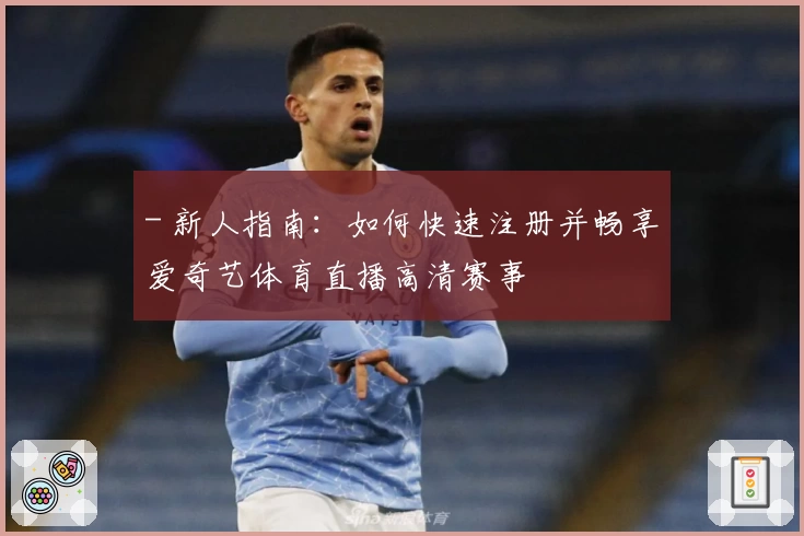 - 新人指南：如何快速注册并畅享爱奇艺体育直播高清赛事