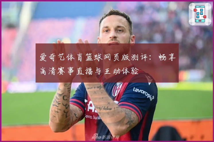 爱奇艺体育篮球网页版测评：畅享高清赛事直播与互动体验