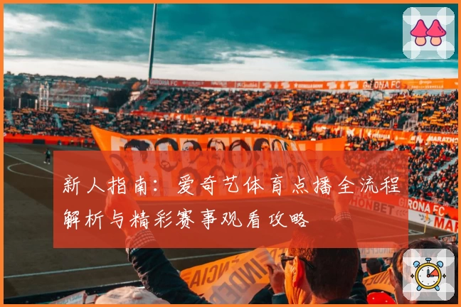 新人指南：爱奇艺体育点播全流程解析与精彩赛事观看攻略