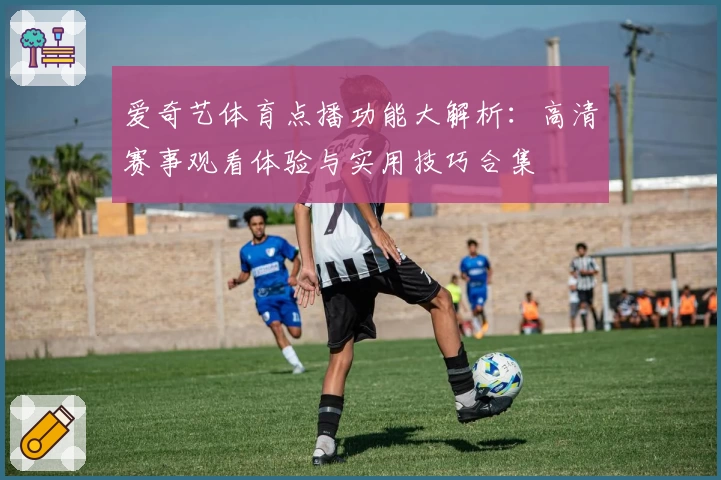 爱奇艺体育点播功能大解析：高清赛事观看体验与实用技巧合集