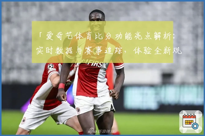 「爱奇艺体育比分功能亮点解析：实时数据与赛事追踪，体验全新观看模式」
