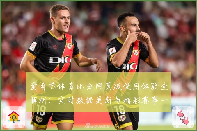 爱奇艺体育比分网页版使用体验全解析：实时数据更新与精彩赛事一站式观看
