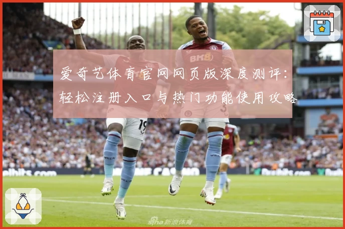 爱奇艺体育官网网页版深度测评：轻松注册入口与热门功能使用攻略