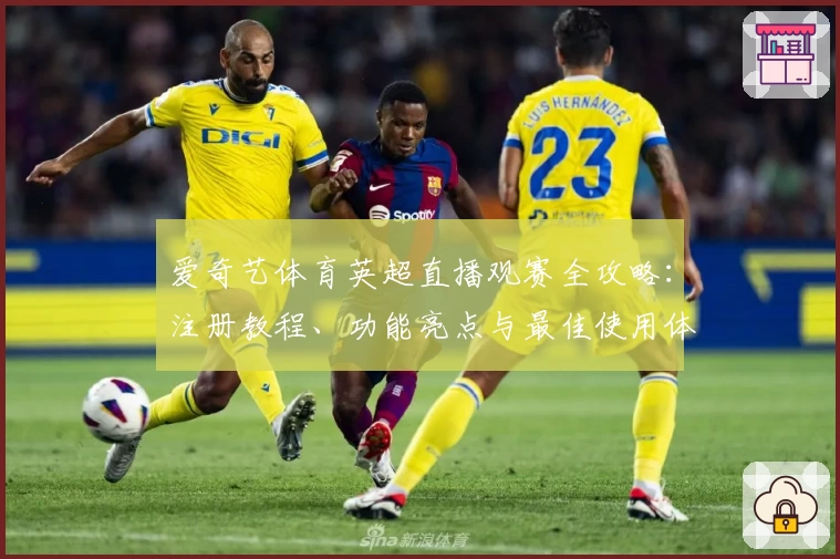 爱奇艺体育英超直播观赛全攻略：注册教程、功能亮点与最佳使用体验大揭秘