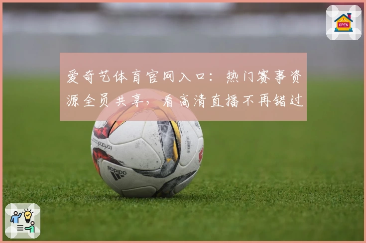 爱奇艺体育官网入口：热门赛事资源全员共享，看高清直播不再错过精彩瞬间