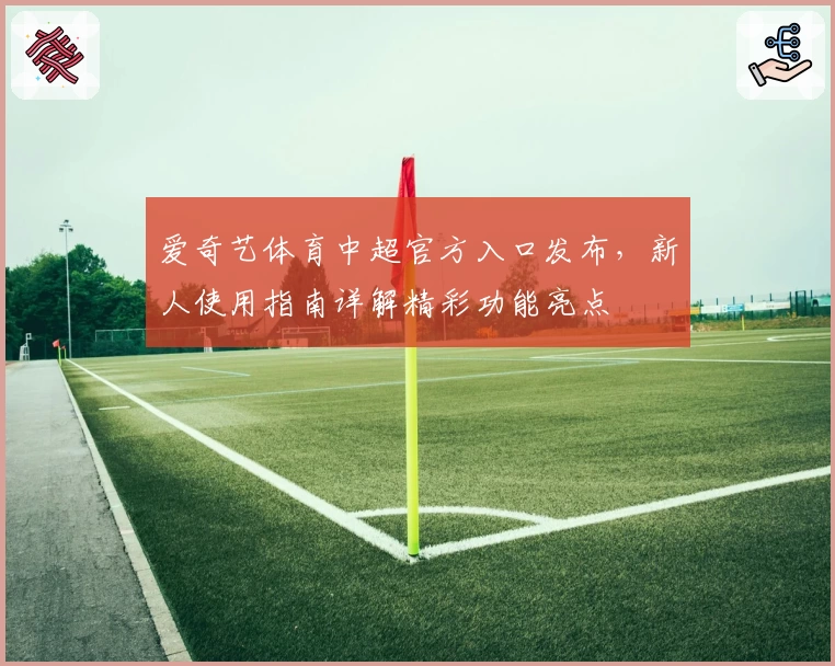 爱奇艺体育中超官方入口发布，新人使用指南详解精彩功能亮点