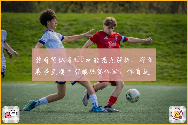 爱奇艺体育APP功能亮点解析：海量赛事直播＋智能观赛体验，体育迷的必备神器！