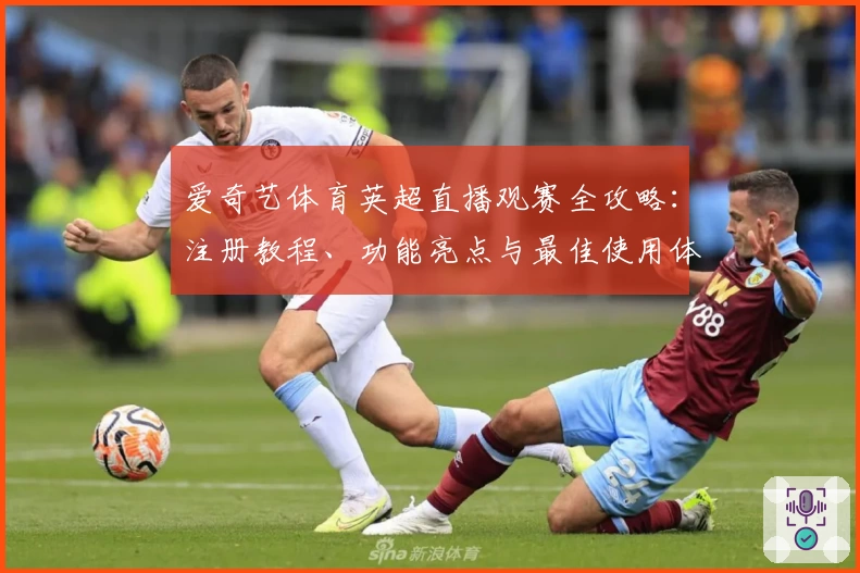 爱奇艺体育英超直播观赛全攻略：注册教程、功能亮点与最佳使用体验大揭秘