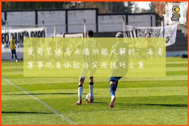爱奇艺体育点播功能大解析：高清赛事观看体验与实用技巧合集
