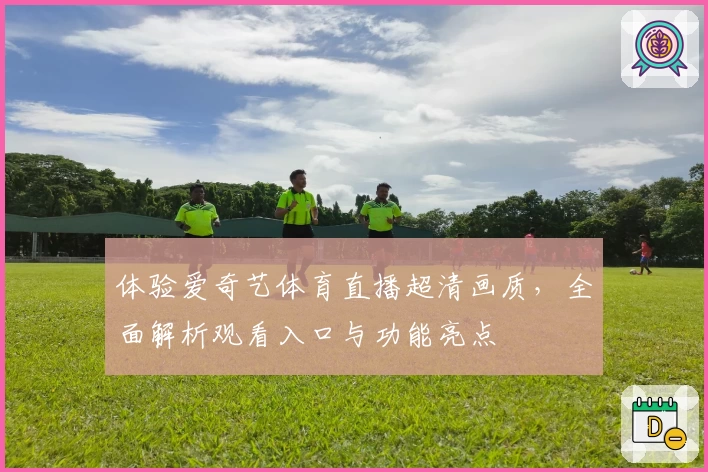 体验爱奇艺体育直播超清画质，全面解析观看入口与功能亮点