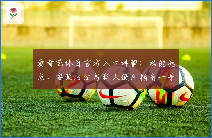 爱奇艺体育官方入口详解:功能亮点、安装方法与新人使用指南一手掌握