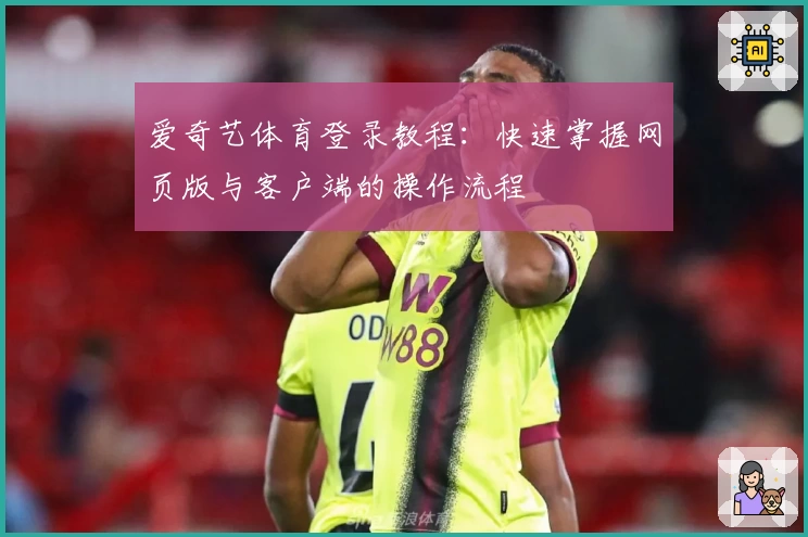 爱奇艺体育登录教程：快速掌握网页版与客户端的操作流程