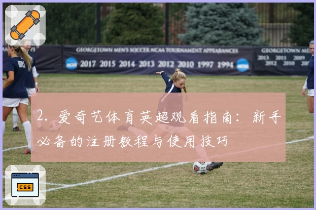 2. 爱奇艺体育英超观看指南：新手必备的注册教程与使用技巧