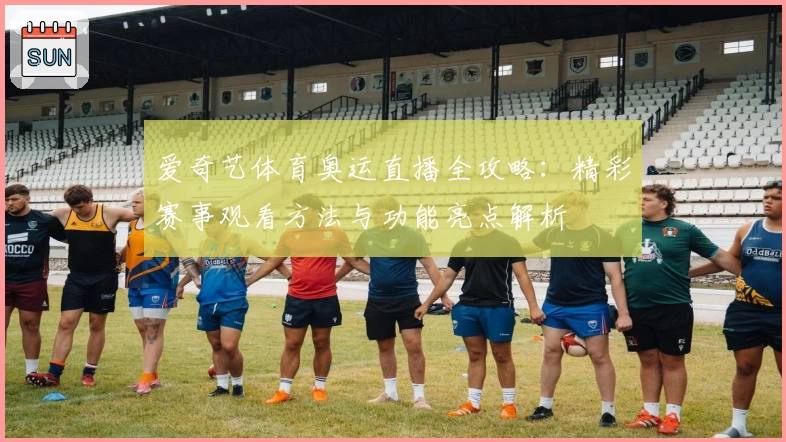 爱奇艺体育奥运直播全攻略：精彩赛事观看方法与功能亮点解析