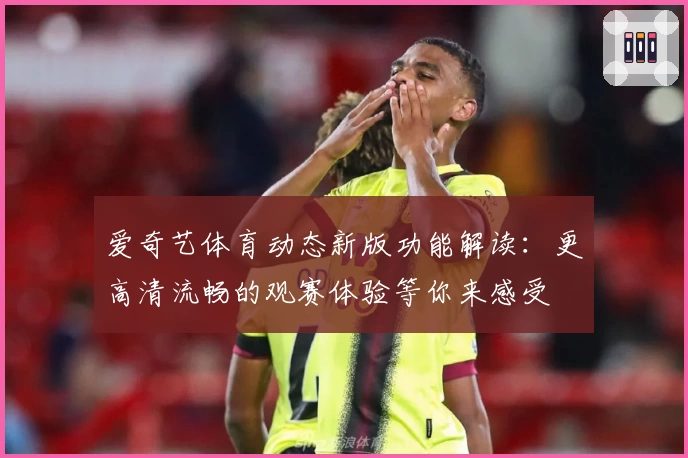 爱奇艺体育动态新版功能解读:更高清流畅的观赛体验等你来感受