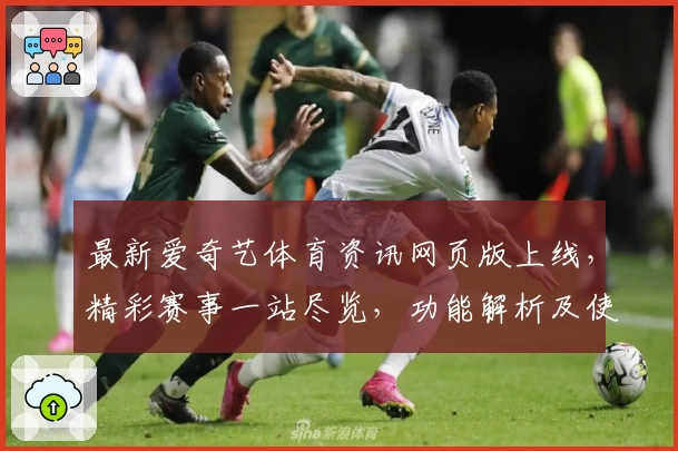 最新爱奇艺体育资讯网页版上线，精彩赛事一站尽览，功能解析及使用体验全揭秘