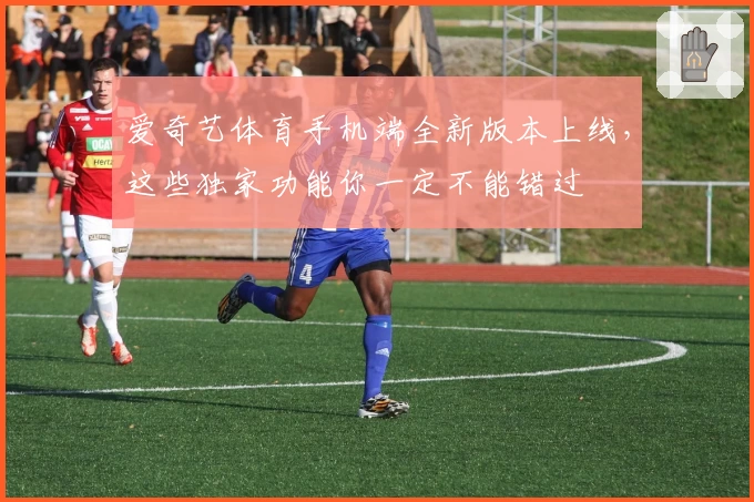 爱奇艺体育手机端全新版本上线，这些独家功能你一定不能错过