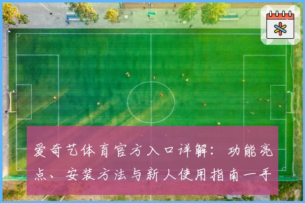 爱奇艺体育官方入口详解:功能亮点、安装方法与新人使用指南一手掌握