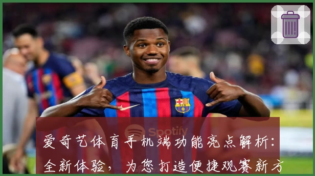 爱奇艺体育手机端功能亮点解析：全新体验，为您打造便捷观赛新方式