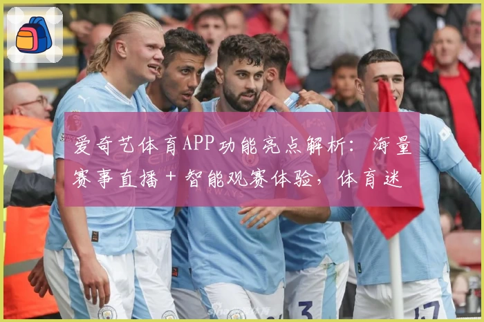 爱奇艺体育APP功能亮点解析：海量赛事直播＋智能观赛体验，体育迷的必备神器！